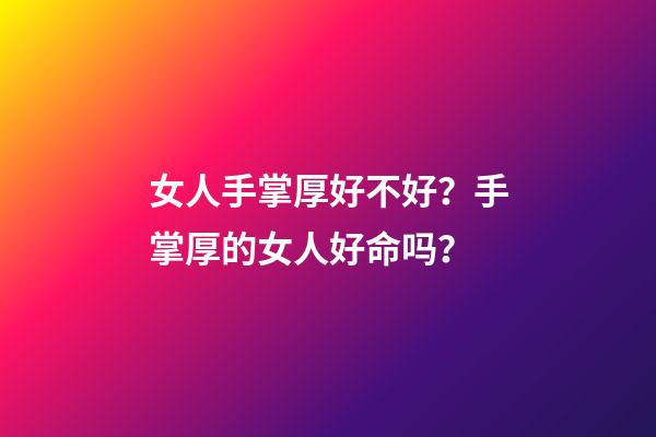 女人手掌厚好不好？手掌厚的女人好命吗？