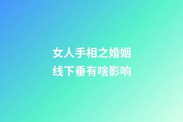 女人手相之婚姻线下垂有啥影响