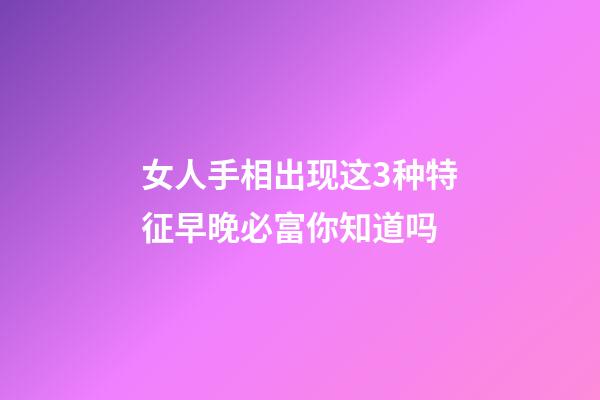 女人手相出现这3种特征早晚必富你知道吗