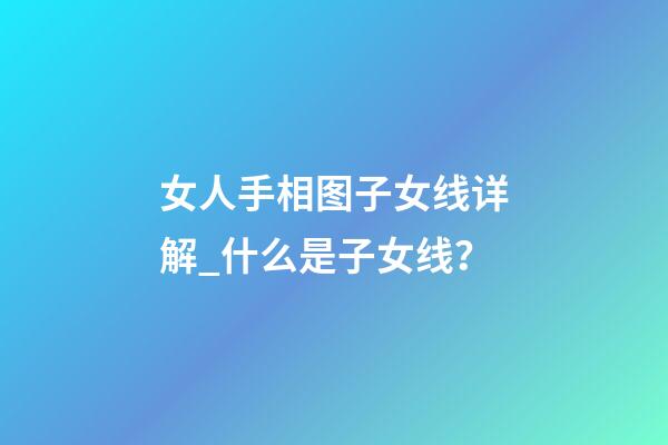 女人手相图子女线详解_什么是子女线？