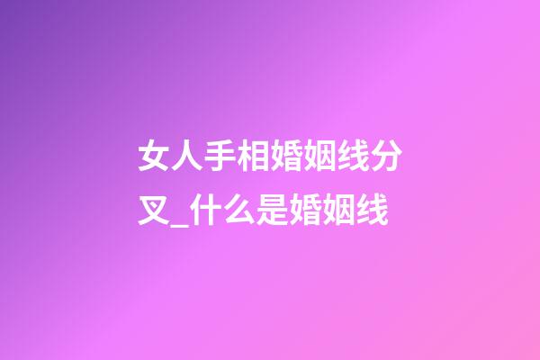 女人手相婚姻线分叉_什么是婚姻线