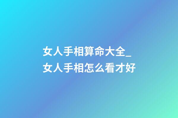 女人手相算命大全_女人手相怎么看才好