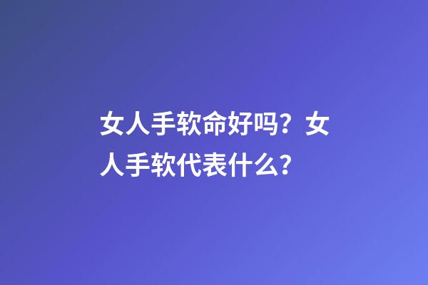 女人手软命好吗？女人手软代表什么？