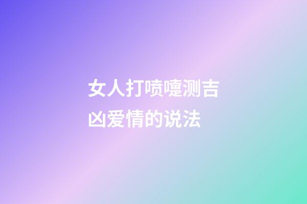 女人打喷嚏测吉凶爱情的说法