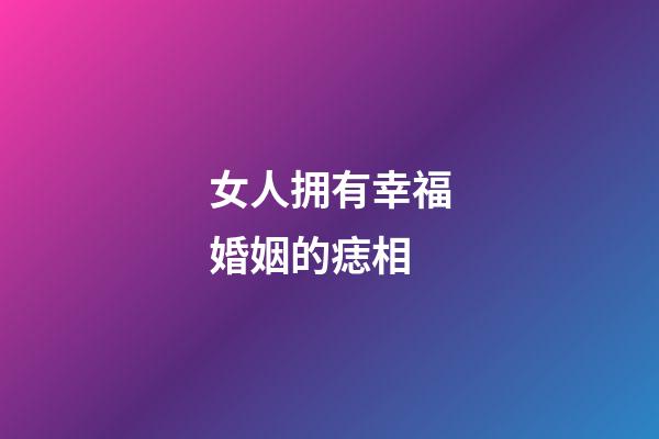 女人拥有幸福婚姻的痣相