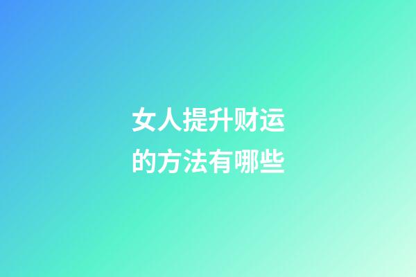 女人提升财运的方法有哪些
