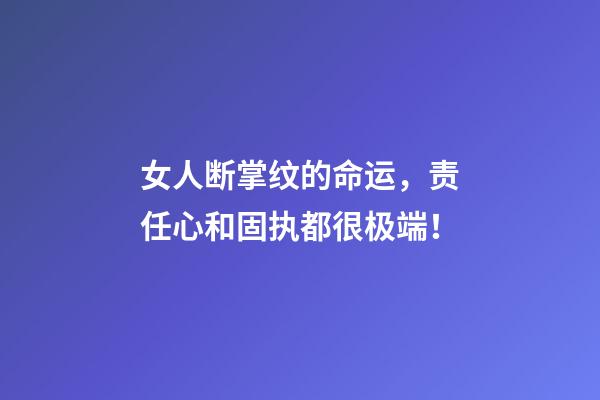 女人断掌纹的命运，责任心和固执都很极端！