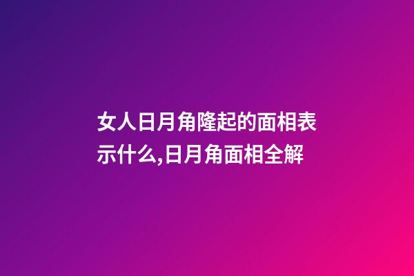 女人日月角隆起的面相表示什么,日月角面相全解