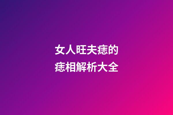 女人旺夫痣的痣相解析大全