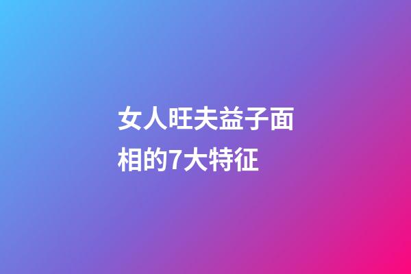 女人旺夫益子面相的7大特征