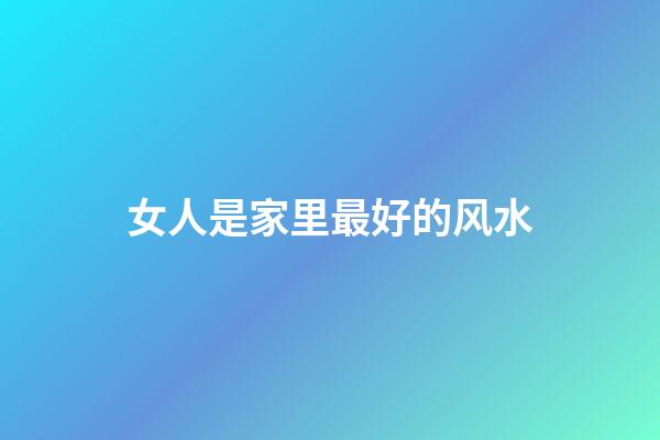 女人是家里最好的风水