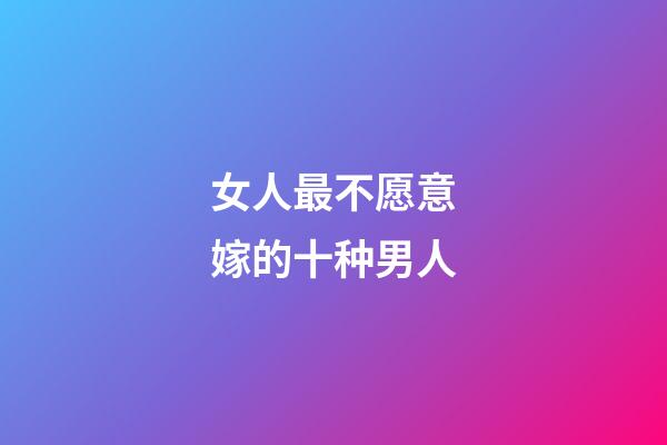 女人最不愿意嫁的十种男人
