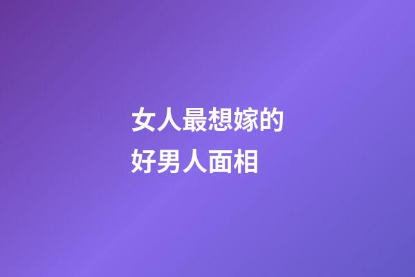 女人最想嫁的好男人面相
