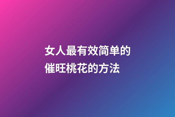 女人最有效简单的催旺桃花的方法