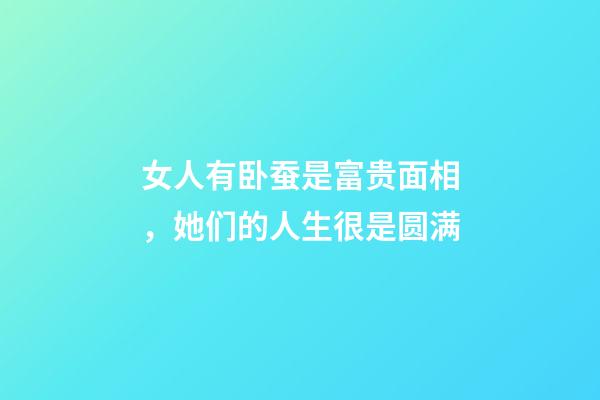 女人有卧蚕是富贵面相，她们的人生很是圆满