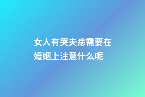 女人有哭夫痣需要在婚姻上注意什么呢