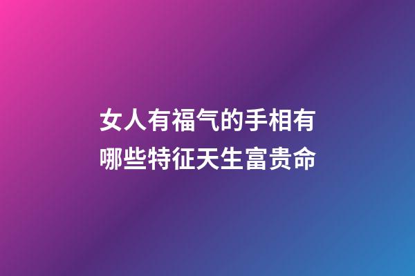女人有福气的手相有哪些特征天生富贵命