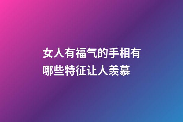 女人有福气的手相有哪些特征让人羡慕