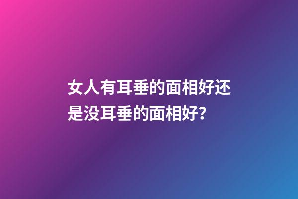 女人有耳垂的面相好还是没耳垂的面相好？