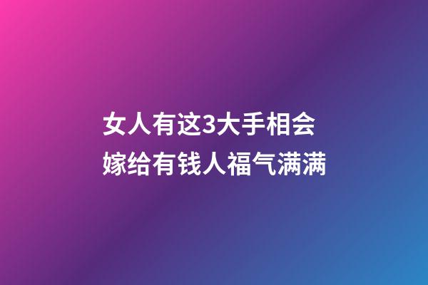 女人有这3大手相会嫁给有钱人福气满满