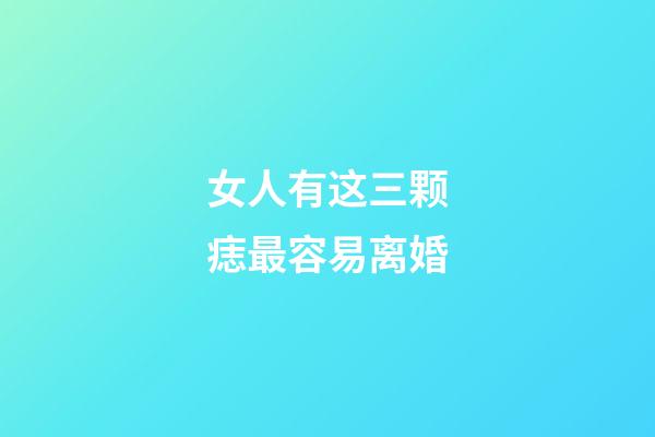 女人有这三颗痣最容易离婚