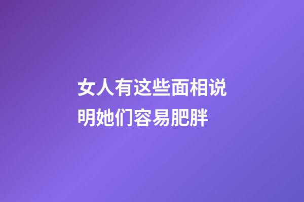 女人有这些面相说明她们容易肥胖