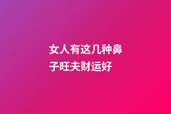 女人有这几种鼻子旺夫财运好