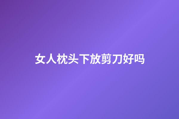 女人枕头下放剪刀好吗