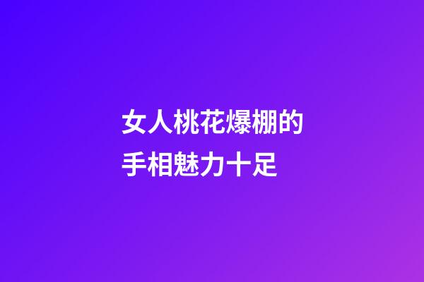 女人桃花爆棚的手相魅力十足