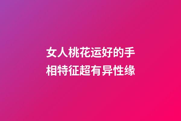 女人桃花运好的手相特征超有异性缘