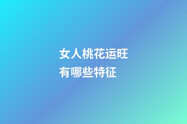 女人桃花运旺有哪些特征