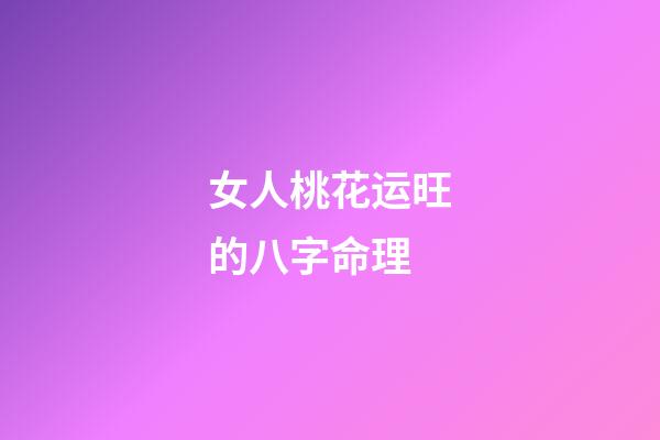 女人桃花运旺的八字命理