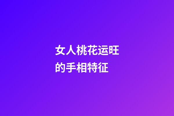 女人桃花运旺的手相特征