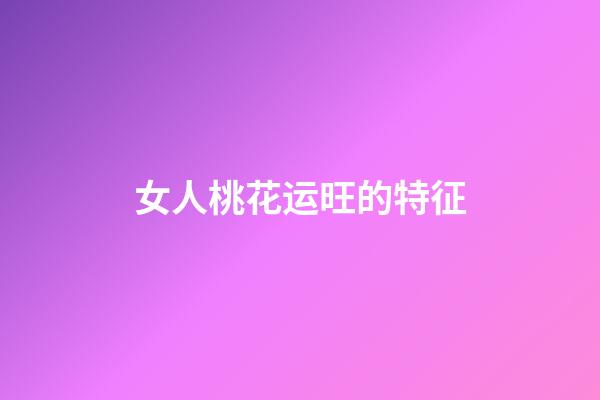 女人桃花运旺的特征