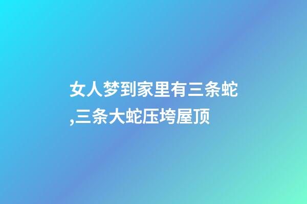 女人梦到家里有三条蛇,三条大蛇压垮屋顶-第1张-观点-玄机派