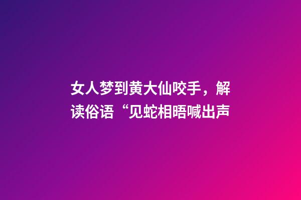 女人梦到黄大仙咬手，解读俗语“见蛇相晤喊出声-第1张-观点-玄机派