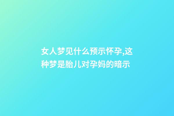 女人梦见什么预示怀孕,这种梦是胎儿对孕妈的暗示-第1张-观点-玄机派