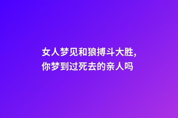 女人梦见和狼搏斗大胜,你梦到过死去的亲人吗-第1张-观点-玄机派