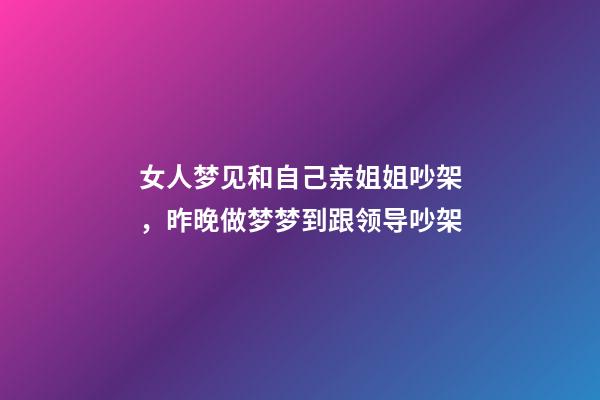 女人梦见和自己亲姐姐吵架，昨晚做梦梦到跟领导吵架-第1张-观点-玄机派