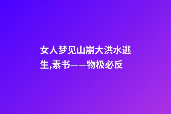 女人梦见山崩大洪水逃生,素书——物极必反-第1张-观点-玄机派