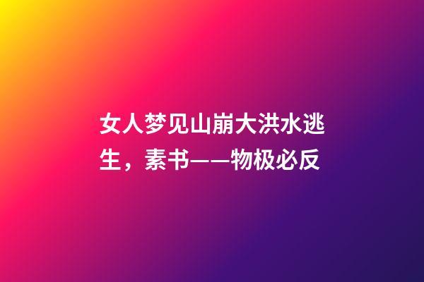 女人梦见山崩大洪水逃生，素书——物极必反-第1张-观点-玄机派