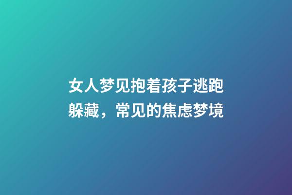 女人梦见抱着孩子逃跑躲藏，常见的焦虑梦境-第1张-观点-玄机派