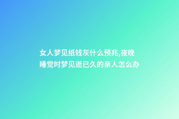 女人梦见纸钱灰什么预兆,夜晚睡觉时梦见逝已久的亲人怎么办-第1张-观点-玄机派