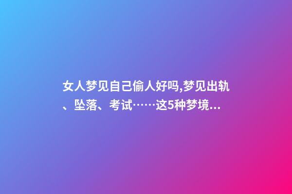 女人梦见自己偷人好吗,梦见出轨、坠落、考试……这5种梦境隐藏了你哪些秘密-第1张-观点-玄机派