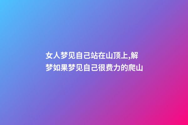女人梦见自己站在山顶上,解梦如果梦见自己很费力的爬山-第1张-观点-玄机派