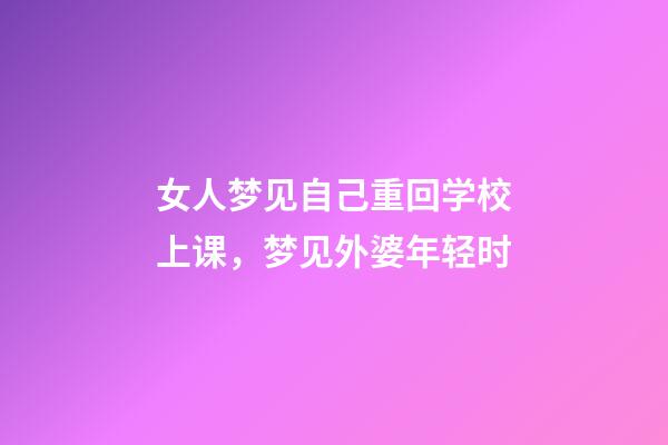 女人梦见自己重回学校上课，梦见外婆年轻时-第1张-观点-玄机派