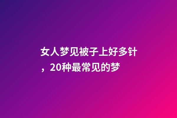 女人梦见被子上好多针，20种最常见的梦-第1张-观点-玄机派