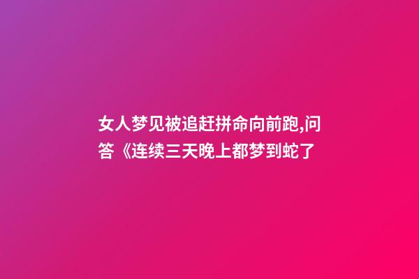 女人梦见被追赶拼命向前跑,问答《连续三天晚上都梦到蛇了-第1张-观点-玄机派