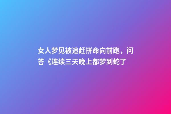 女人梦见被追赶拼命向前跑，问答《连续三天晚上都梦到蛇了-第1张-观点-玄机派