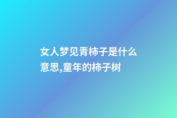 女人梦见青柿子是什么意思,童年的柿子树-第1张-观点-玄机派